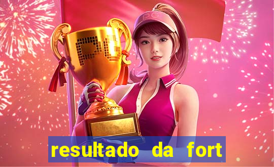 resultado da fort de hoje